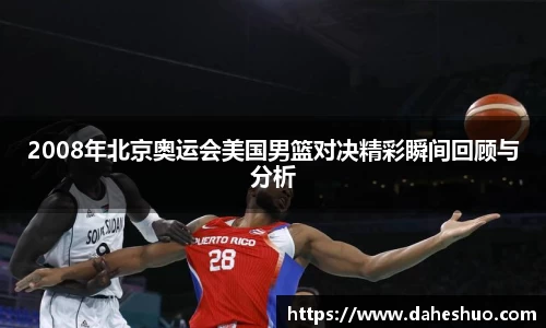 2008年北京奥运会美国男篮对决精彩瞬间回顾与分析