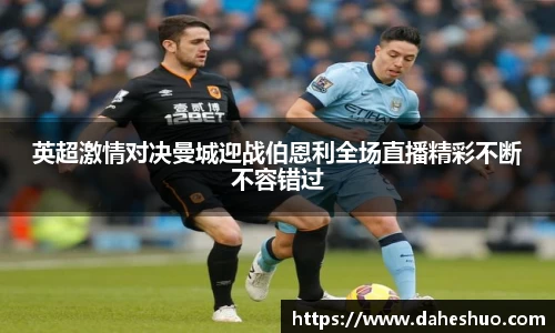 英超激情对决曼城迎战伯恩利全场直播精彩不断不容错过