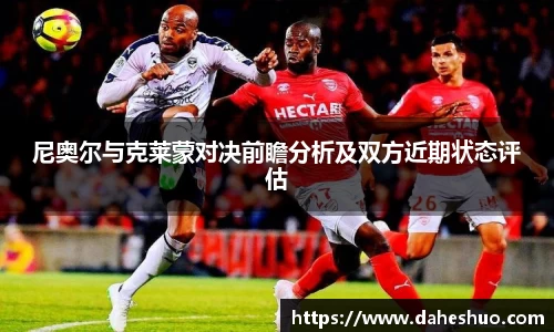 尼奥尔与克莱蒙对决前瞻分析及双方近期状态评估